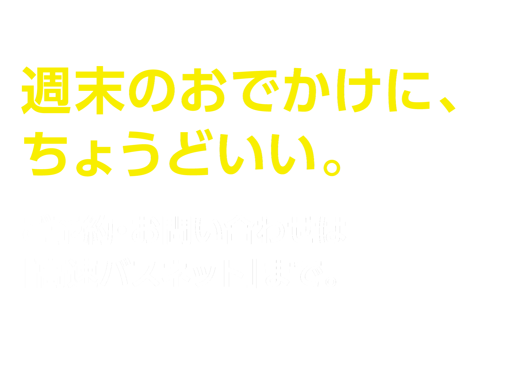 週末のおでかけに、ちょうどいい。